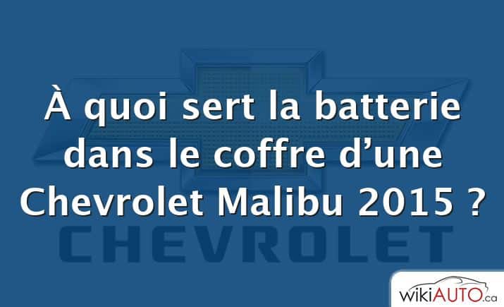 À quoi sert la batterie dans le coffre d’une Chevrolet Malibu 2015 ?